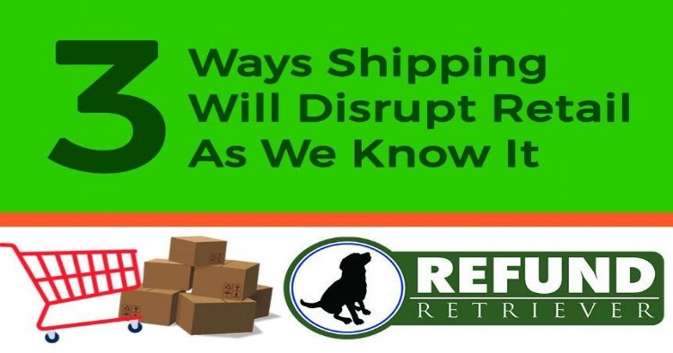 SkuVault Refund Retriever 3 ways shipping will disrupt retail as we know it