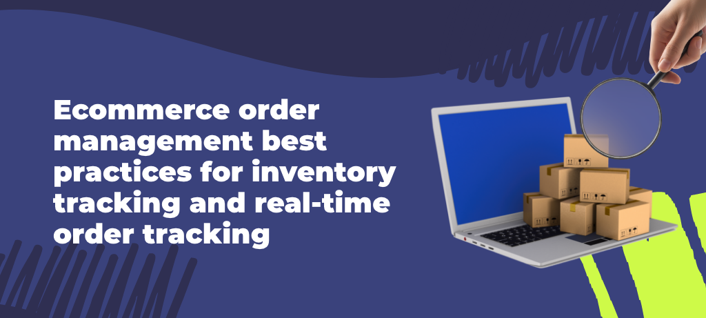 Ecommerce order management best practices for inventory tracking and real-time order tracking